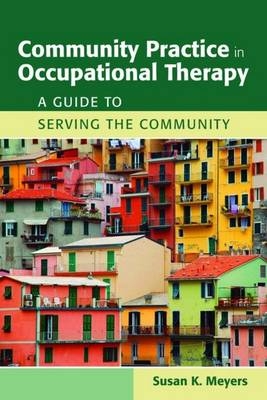 Community Practice In Occupational Therapy: A Guide To Serving The Community - Susan K. Meyers