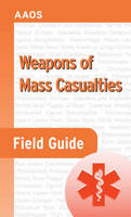 Weapons Of Mass Casualties Field Guide -  American Academy of Orthopaedic Surgeons (AAOS), Charles Stewart, Robert Nixon