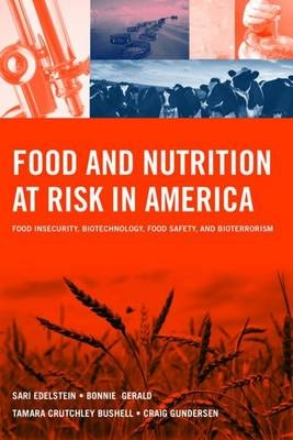 Food and Nutrition at Risk in America: Food Insecurity, Biotechnology, Food Safety and Bioterrorism - Sari Edelstein, Bonnie Gerald, Tamara Crutchley Bushell, Craig Gundersen