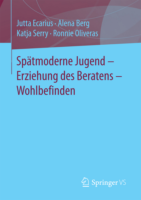 Spätmoderne Jugend – Erziehung des Beratens – Wohlbefinden - Jutta Ecarius, Alena Berg, Katja Serry, Ronnie Oliveras