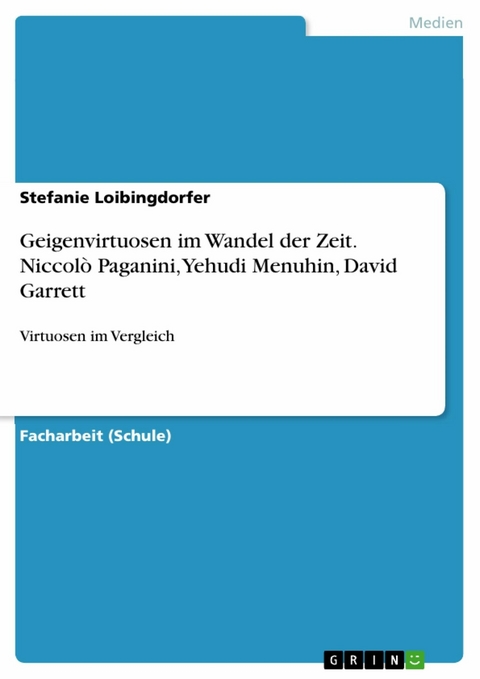 Geigenvirtuosen im Wandel der Zeit. Niccolò Paganini, Yehudi Menuhin, David Garrett - Stefanie Loibingdorfer