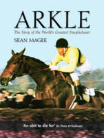 Arkle: The Story of the World's Greatest Steeplechaser - Sean Magee