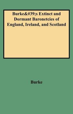 A Genealogical and Heraldic History of the Extinct and Dormant Baronetcies of England, Ireland, and Scotland - John Burke, Sir Burke