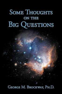 Some Thoughts on the Big Questions - Ph.D. George M. Brockway