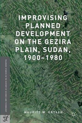 Improvising Planned Development on the Gezira Plain, Sudan, 1900-1980 - Maurits W Ertsen