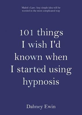 101 Things I Wish I'd Known When I Started Using Hypnosis - Dabney Ewin