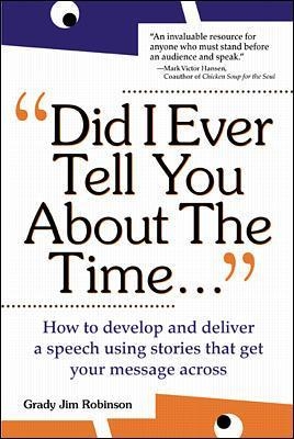 Did I Ever Tell You About the Time: How to Develop and Deliver a Speech Using Stories that Get Your Message Across - Grady Robinson