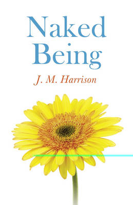 Naked Being – Undressing Your Mind, Transforming Your Life - J.M. Harrison