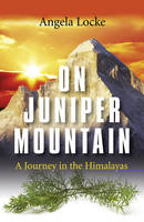 On Juniper Mountain – A Journey in the Himalayas - Angela Locke