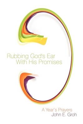 Rubbing God's Ear With His Promises - John E. Groh