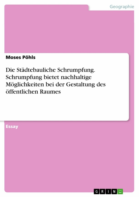 Die Städtebauliche Schrumpfung. Schrumpfung bietet nachhaltige Möglichkeiten bei der Gestaltung des öffentlichen Raumes - Moses Pöhls