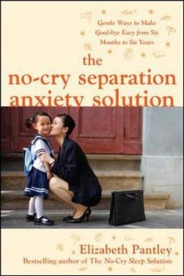 The No-Cry Separation Anxiety Solution: Gentle Ways to Make Good-bye Easy from Six Months to Six Years - Elizabeth Pantley