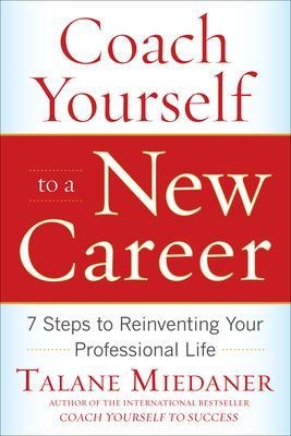 Coach Yourself to a New Career: 7 Steps to Reinventing Your Professional Life - Talane Miedaner