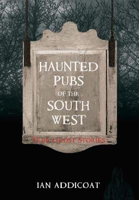 Haunted Pubs of the South West - Ian Michael Addicoat