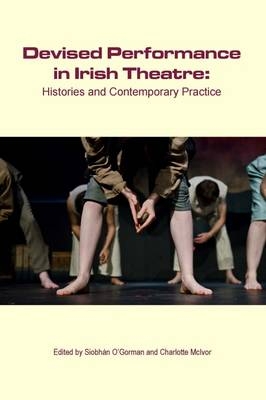 Devised Performance in Irish Theatre : Histories and Contemporary Practice - 