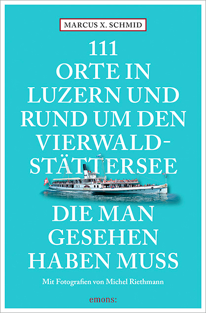 111 Orte in Luzern und am Vierwaldstättersee, die man gesehen haben muss - Marcus X. Schmid