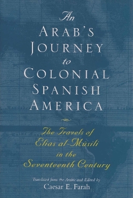 An Arab's Journey To Colonial Spanish America - Elias al-Musili, Caesar E Farah