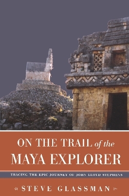 On the Trail of the Maya Explorer - Steve Glassman