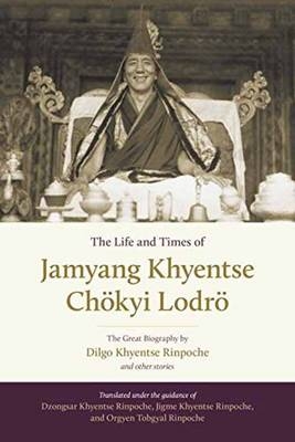 Life and Times of Jamyang Khyentse Chokyi Lodro -  Dilgo Khyentse,  Orgyen Tobgyal