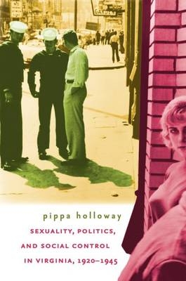 Sexuality, Politics, and Social Control in Virginia, 1920-1945 - Pippa Holloway