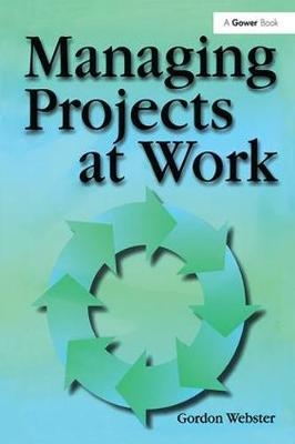 Managing Projects at Work -  Gordon Webster