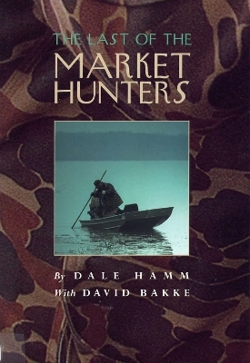 The Last of the Market Hunters - Dale Hamm, David Bakke