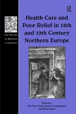 Health Care and Poor Relief in 18th and 19th Century Northern Europe -  Andrew Cunningham,  Ole Peter Grell