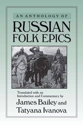 An Anthology of Russian Folk Epics - James Bailey, Tatyana Ivanova