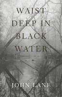 Waist Deep in Black Water - John Lane