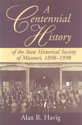 A Centennial History of the State Historical Society of Missouri, 1898-1998 - Alan R. Havig