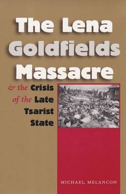 The Lena Goldfields Massacre and the Crisis of the Late Tsarist State - Michael Melancon