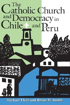 The Catholic Church and Democracy in Chile and Peru - Michael Fleet, Brian H. Smith