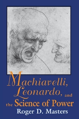 Machiavelli, Leonardo, and the Science of Power - Roger D. Masters