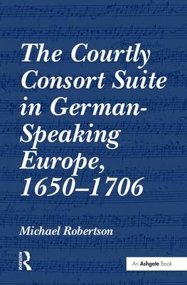 Courtly Consort Suite in German-Speaking Europe, 1650-1706 -  Michael Robertson