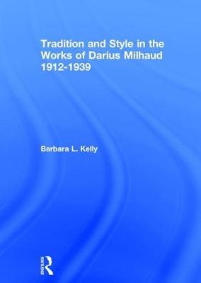 Tradition and Style in the Works of Darius Milhaud 1912-1939 -  BarbaraL. Kelly