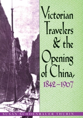 Victorian Travelers and the Opening of China 1842–1907 - Susan Shoenbauer Thurin