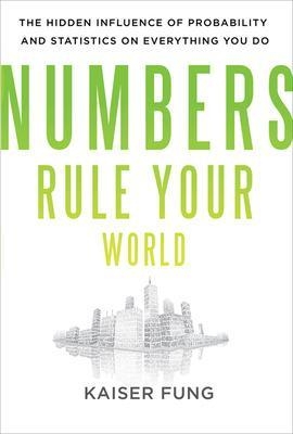 Numbers Rule Your World: The Hidden Influence of Probabilities and Statistics on Everything You Do - Kaiser Fung