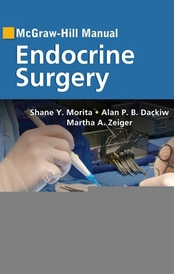 McGraw-Hill Manual Endocrine Surgery - Shane Morita, Alan Dackiw, Martha Zeiger