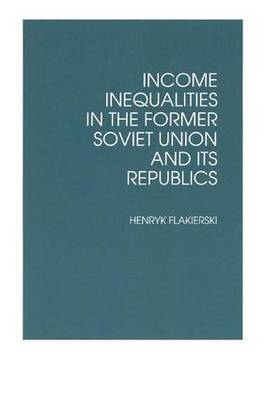 Income Inequalities in the Former Soviet Union and Its Republics -  Henryk Flakierski