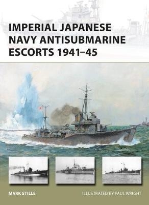 Imperial Japanese Navy Antisubmarine Escorts 1941-45 -  Mark Stille