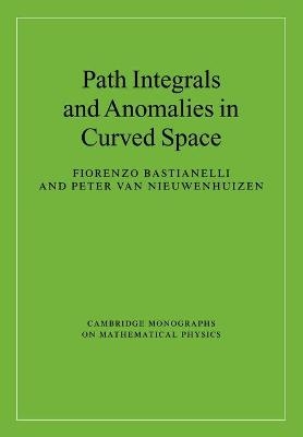 Path Integrals and Anomalies in Curved Space - Fiorenzo Bastianelli, Peter van Nieuwenhuizen