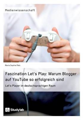 Faszination Let's Play: Warum Blogger auf YouTube so erfolgreich sind - Marie Sophie Pelc