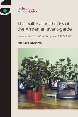 The Political Aesthetics of the Armenian Avant-Garde -  Angela Harutyunyan