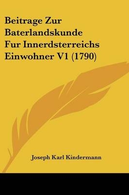 Beitrage Zur Baterlandskunde Fur Innerdsterreichs Einwohner V1 (1790) - Joseph Karl Kindermann