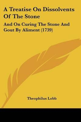 A Treatise On Dissolvents Of The Stone - Theophilus Lobb