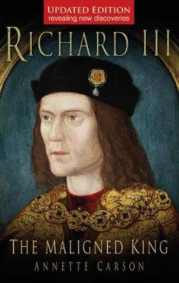 Richard III: The Maligned King - Annette Carson