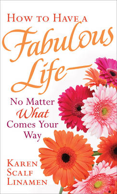 How to Have a Fabulous Life - No Matter What Comes Your Way - Karen Scalf Linamen