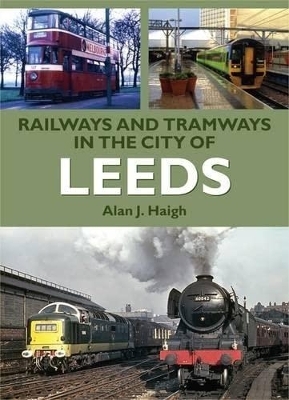 Railways and Tramways in the City of Leeds - Alan J Haigh