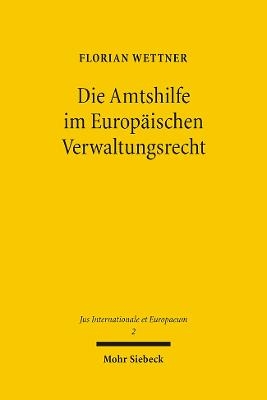 Die Amtshilfe im Europäischen Verwaltungsrecht - Florian Wettner