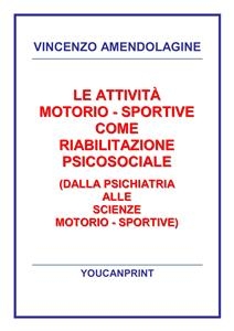 Le attività motorio - sportive come riabilitazione psicosociale (Dalla psichiatria alle scienze motorio - sportive) - Vincenzo Amendolagine